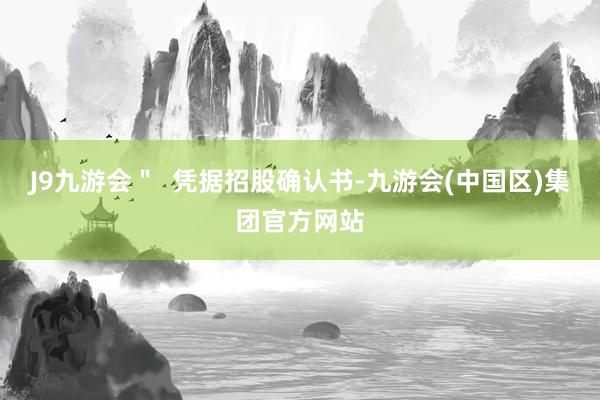 J9九游会＂  凭据招股确认书-九游会(中国区)集团官方网站