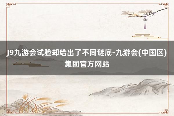 J9九游会试验却给出了不同谜底-九游会(中国区)集团官方网站