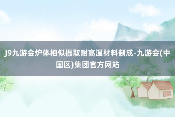 J9九游会炉体相似摄取耐高温材料制成-九游会(中国区)集团官方网站