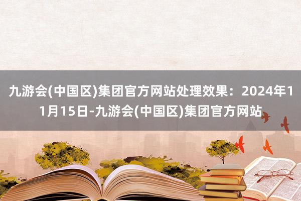 九游会(中国区)集团官方网站处理效果：2024年11月15日-九游会(中国区)集团官方网站